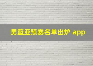 男篮亚预赛名单出炉 app